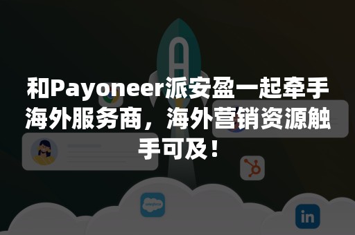 和Payoneer派安盈一起牵手海外服务商，海外营销资源触手可及！