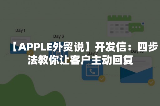 【APPLE外贸说】开发信：四步法教你让客户主动回复