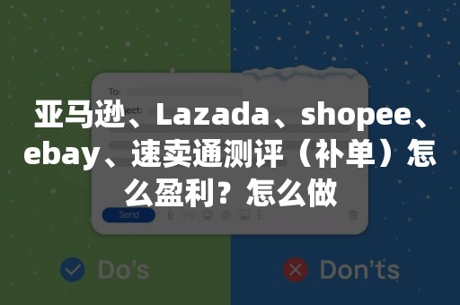 亚马逊、Lazada、shopee、ebay、速卖通测评（补单）怎么盈利？怎么做