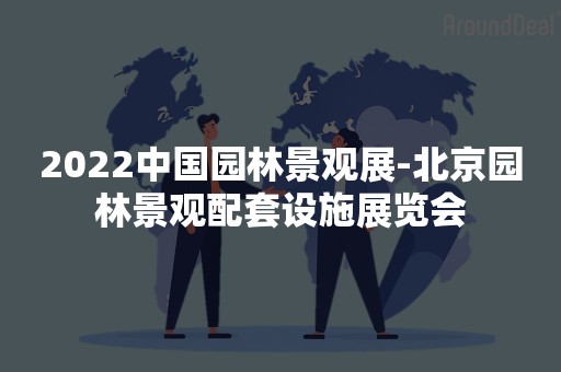 2022中国园林景观展-北京园林景观配套设施展览会