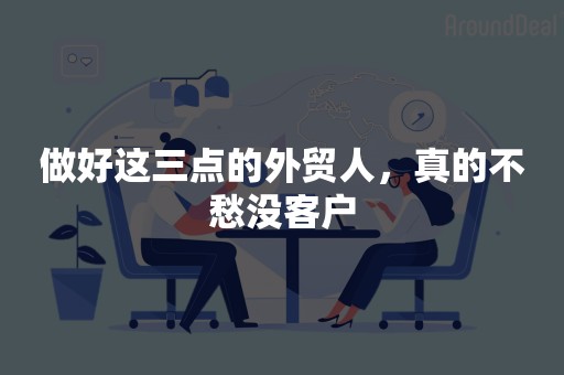 做好这三点的外贸人，真的不愁没客户