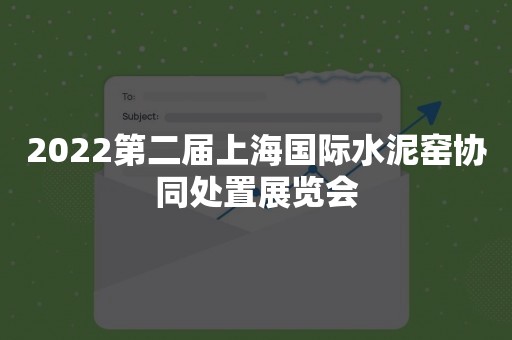 2022第二届上海国际水泥窑协同处置展览会