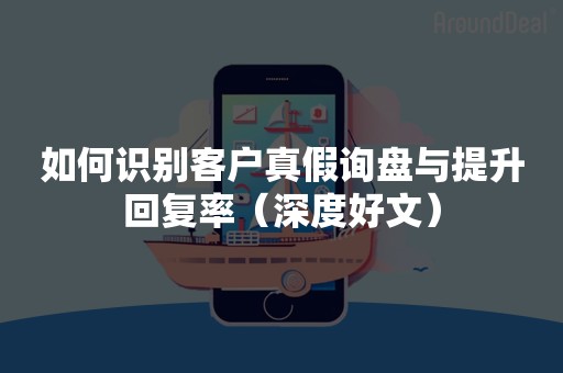 如何识别客户真假询盘与提升回复率（深度好文）