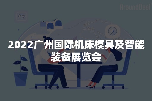 2022广州国际机床模具及智能装备展览会