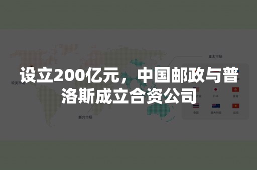 设立200亿元，中国邮政与普洛斯成立合资公司