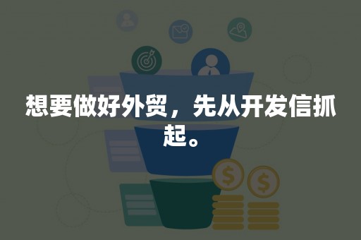 想要做好外贸，先从开发信抓起。