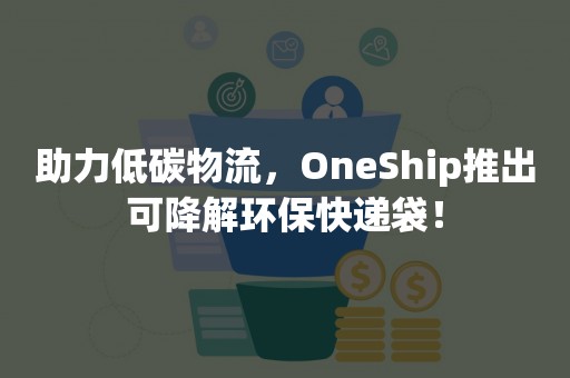 助力低碳物流，OneShip推出可降解环保快递袋！