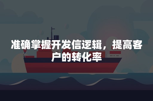 准确掌握开发信逻辑，提高客户的转化率