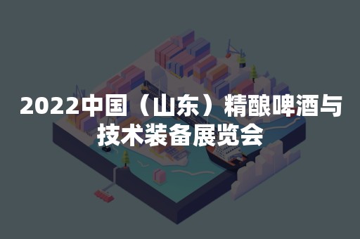 2022中国（山东）精酿啤酒与技术装备展览会