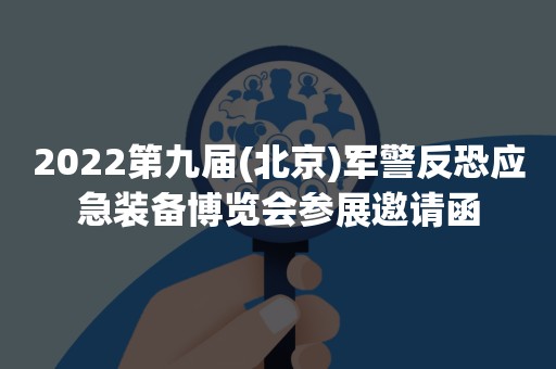 2022第九届(北京)军警反恐应急装备博览会参展邀请函