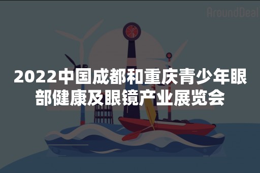 2022中国成都和重庆青少年眼部健康及眼镜产业展览会