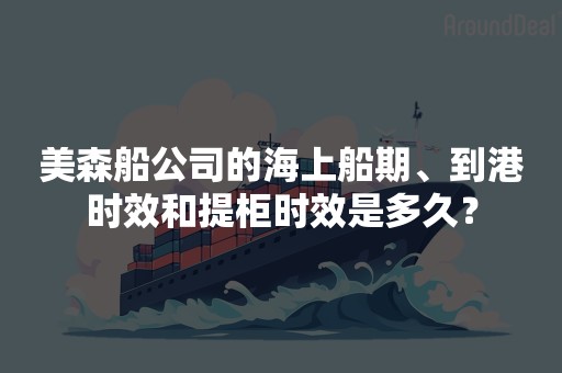 美森船公司的海上船期、到港时效和提柜时效是多久？