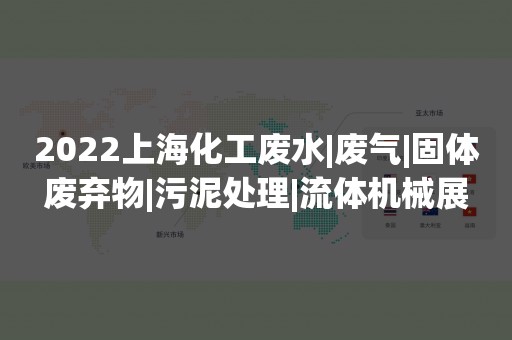 2022上海化工废水|废气|固体废弃物|污泥处理|流体机械展