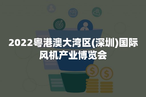 2022粤港澳大湾区(深圳)国际风机产业博览会