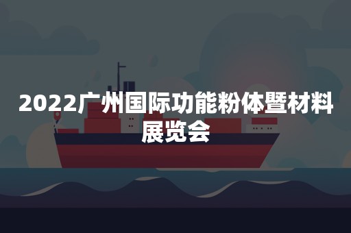 2022广州国际功能粉体暨材料展览会