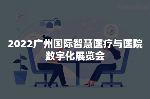 2022广州国际智慧医疗与医院数字化展览会