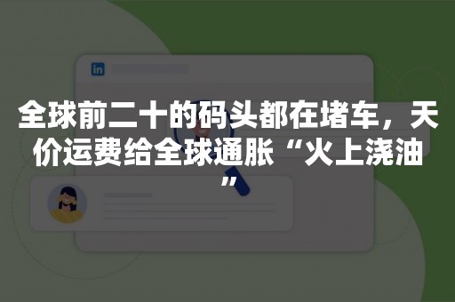 全球前二十的码头都在堵车，天价运费给全球通胀“火上浇油”