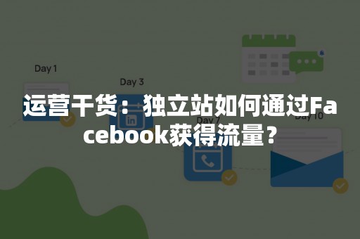 运营干货：独立站如何通过Facebook获得流量？