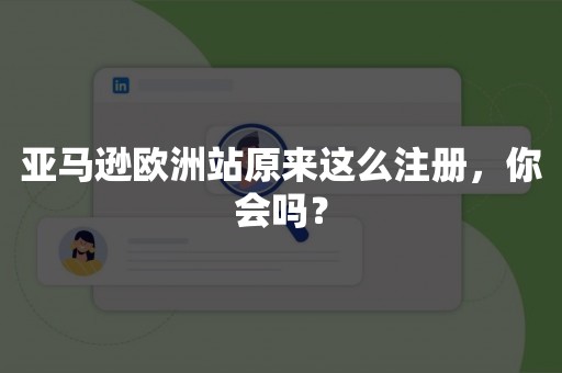 亚马逊欧洲站原来这么注册，你会吗？