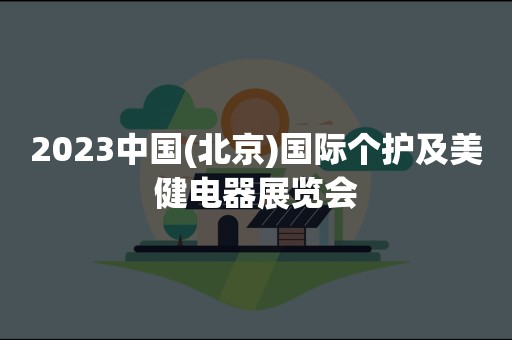 2023中国(北京)国际个护及美健电器展览会