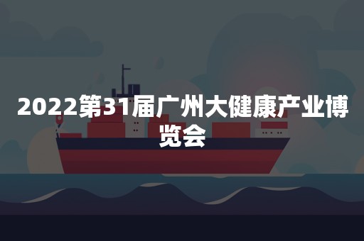 2022第31届广州大健康产业博览会