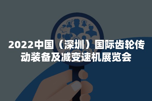 2022中国（深圳）国际齿轮传动装备及减变速机展览会