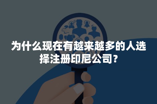 为什么现在有越来越多的人选择注册印尼公司？