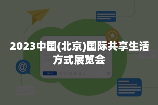 2023中国(北京)国际共享生活方式展览会