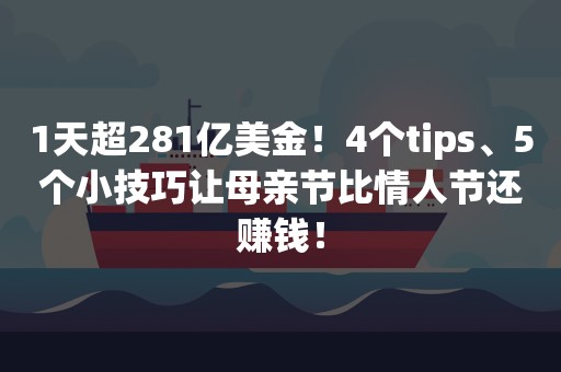 1天超281亿美金！4个tips、5个小技巧让母亲节比情人节还赚钱！