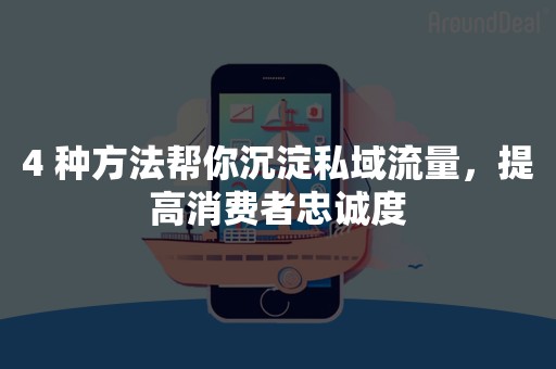 4 种方法帮你沉淀私域流量，提高消费者忠诚度