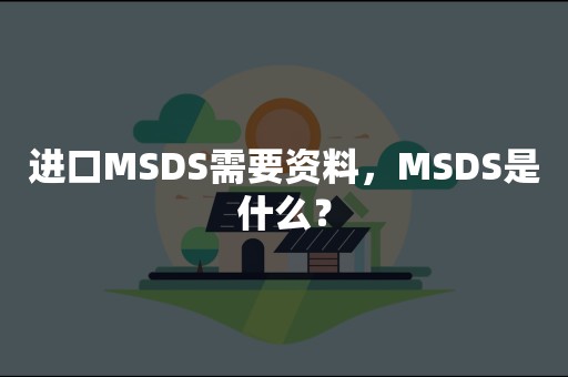 进口MSDS需要资料，MSDS是什么？