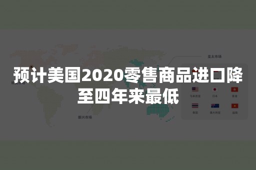 预计美国2020零售商品进口降至四年来最低