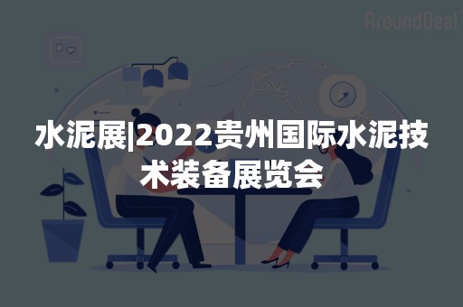 水泥展|2022贵州国际水泥技术装备展览会