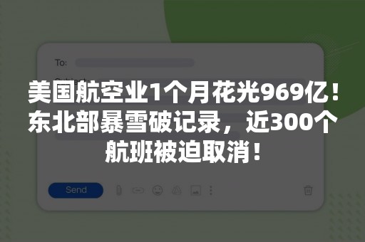 美国航空业1个月花光969亿！东北部暴雪破记录，近300个航班被迫取消！