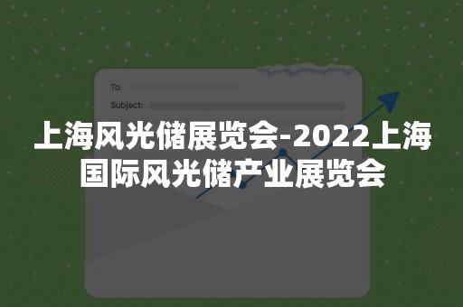 上海风光储展览会-2022上海国际风光储产业展览会