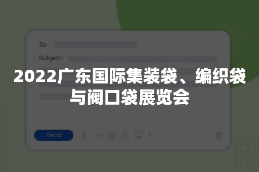 2022广东国际集装袋、编织袋与阀口袋展览会