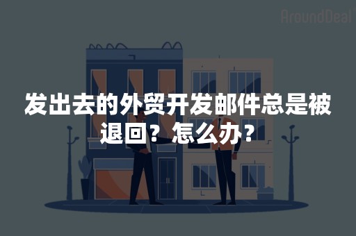 发出去的外贸开发邮件总是被退回？怎么办？