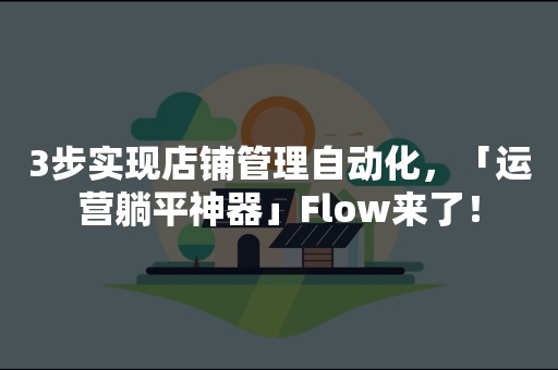 3步实现店铺管理自动化，「运营躺平神器」Flow来了！