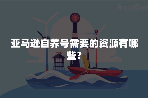 亚马逊自养号需要的资源有哪些？