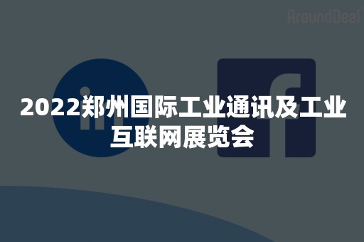 2022郑州国际工业通讯及工业互联网展览会