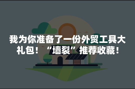 我为你准备了一份外贸工具大礼包！“墙裂”推荐收藏！