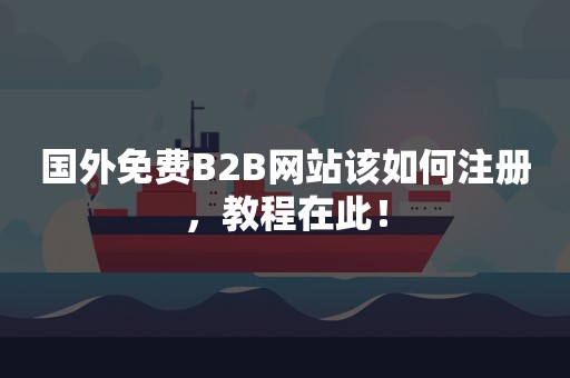 国外免费B2B网站该如何注册，教程在此！