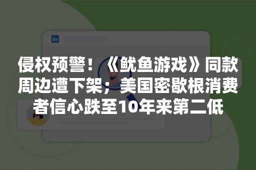 侵权预警！《鱿鱼游戏》同款周边遭下架；美国密歇根消费者信心跌至10年来第二低