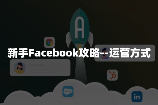 新手Facebook攻略--运营方式