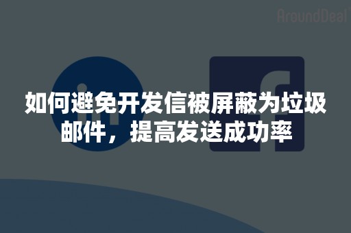 如何避免开发信被屏蔽为垃圾邮件，提高发送成功率