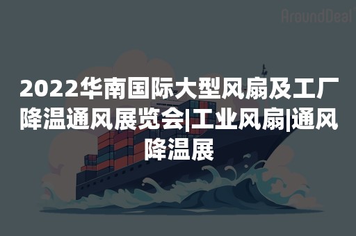 2022华南国际大型风扇及工厂降温通风展览会|工业风扇|通风降温展