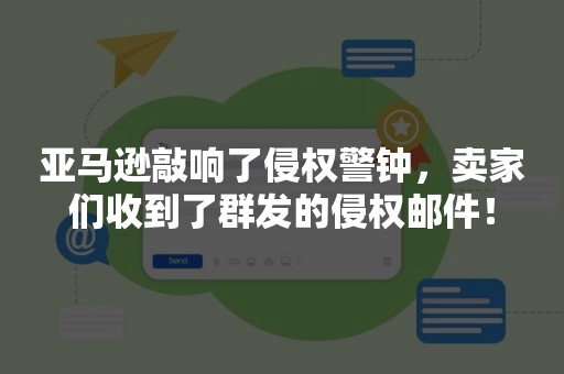 亚马逊敲响了侵权警钟，卖家们收到了群发的侵权邮件！