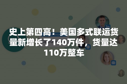 史上第四高！美国多式联运货量新增长了140万件，货量达110万整车