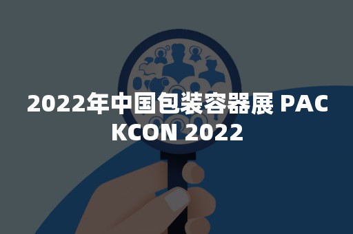 2022年中国包装容器展 PACKCON 2022