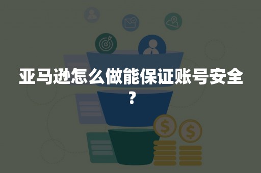 亚马逊怎么做能保证账号安全？